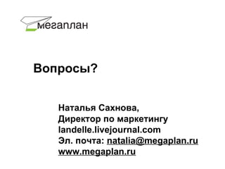Вопросы?


   Наталья Сахнова,
   Директор по маркетингу
   landelle.livejournal.com
   Эл. почта: natalia@megaplan.ru
   www.megaplan.ru
 