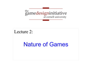 gamedesigninitiative
at cornell university
the
Nature of Games
Lecture 2:
 