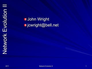 2011 Network Evolution II 1
Network
Evolution
II
John Wright
jcwright@bell.net
 