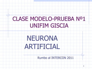 CLASE MODELO-PRUEBA Nº1 UNIFIM GISCIA NEURONA ARTIFICIAL Rumbo al INTERCON 2011 