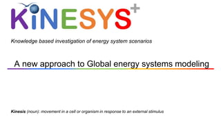 A new approach to Global energy systems modeling
Knowledge based investigation of energy system scenarios
Kinesis (noun): movement in a cell or organism in response to an external stimulus
 