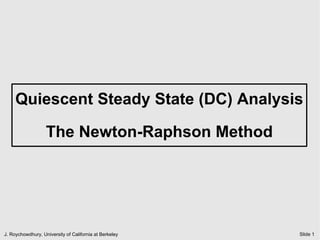 Quiescent Steady State (DC) Analysis

                   The Newton-Raphson Method




J. Roychowdhury, University of California at Berkeley   Slide 1
 