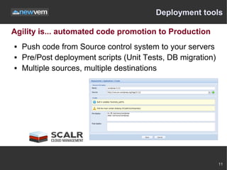 Deployment tools

Agility is... automated code promotion to Production
   Push code from Source control system to your servers
   Pre/Post deployment scripts (Unit Tests, DB migration)
   Multiple sources, multiple destinations




                                                             11
 