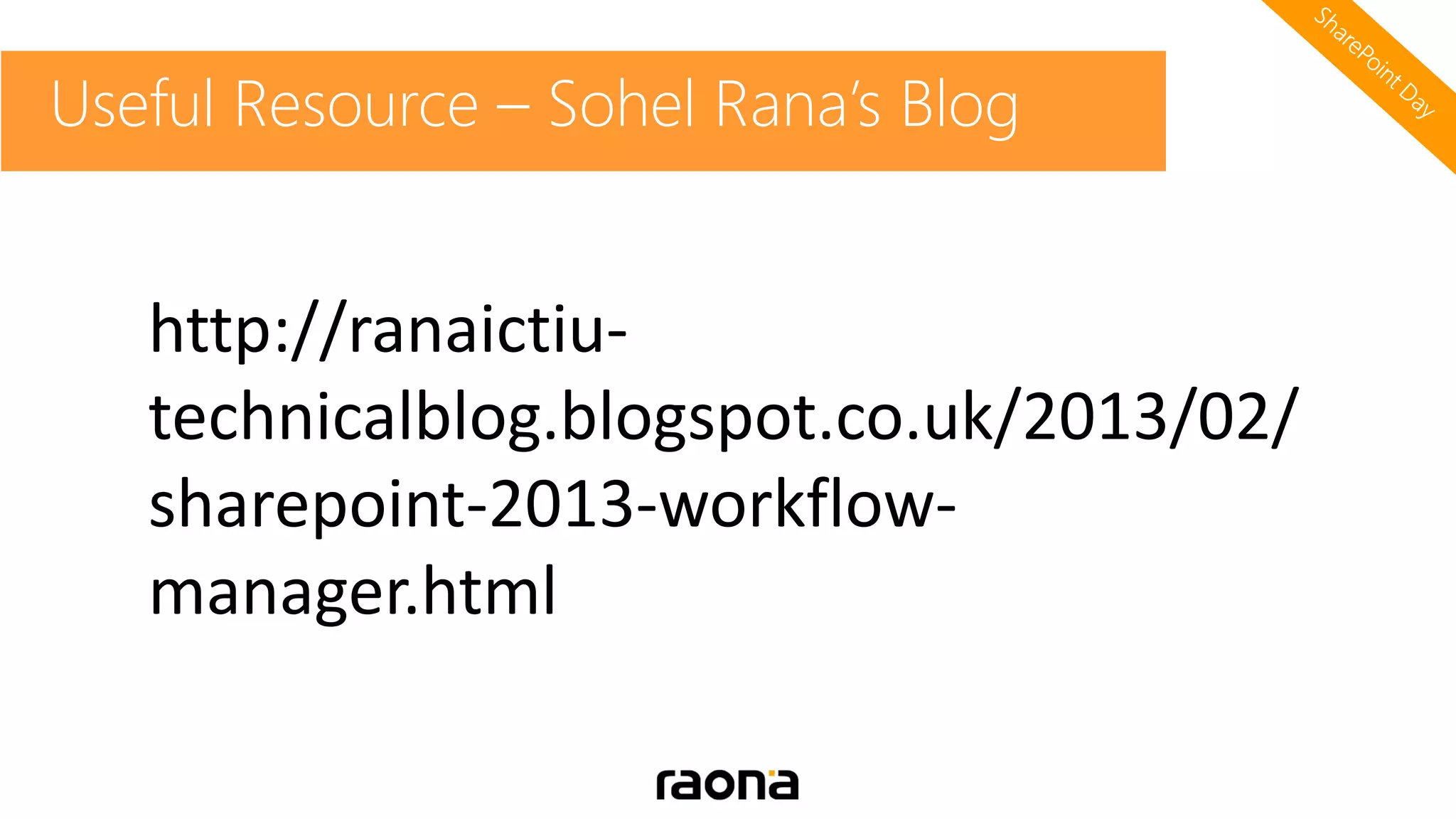 Useful Resource – Sohel Rana’s Blog
Windows Azure Workflows
http://ranaictiu-
technicalblog.blogspot.co.uk/2013/02/
sharepoint-2013-workflow-
manager.html
 