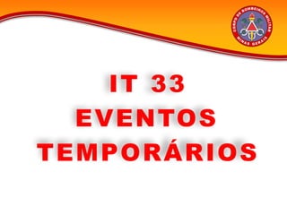 IT 33
EVENTOS
TEMPORÁRIOS
 