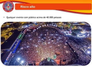 Risco alto
• Qualquer evento com público acima de 40.000 pessoas
 