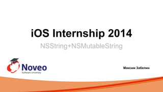 iOS Internship 2014
NSString+NSMutableString
Максим Забелин
 