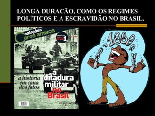 LONGA DURAÇÃO, COMO OS REGIMES
POLÍTICOS E A ESCRAVIDÃO NO BRASIL.
 