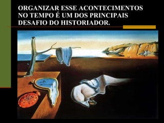 ORGANIZAR ESSE ACONTECIMENTOS NO TEMPO É UM DOS PRINCIPAIS DESAFIO DO HISTORIADOR. 