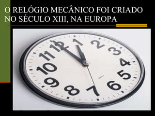 O RELÓGIO MECÂNICO FOI CRIADO NO SÉCULO XIII, NA EUROPA 