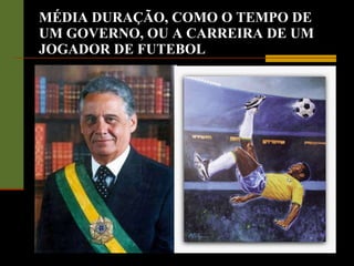 MÉDIA DURAÇÃO, COMO O TEMPO DE UM GOVERNO, OU A CARREIRA DE UM JOGADOR DE FUTEBOL 