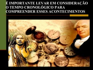 É IMPORTANTE LEVAR EM CONSIDERAÇÃO O TEMPO CRONOLÓGICO PARA COMPREENDER ESSES ACONTECIMENTOS 