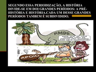 SEGUNDO ESSA PERIODIZAÇÃO, A HISTÓRIA DIVIDE-SE EM DOI GRANDES PERÍODOS: A PRÉ-HISTÓRIA E HISTÓRIA.CADA UM DESSE GRANDES PERÍODOS TAMBEM É SUBDIVIDIDO. 