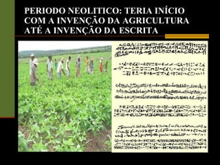 PERIODO NEOLITICO: TERIA INÍCIO COM A INVENÇÃO DA AGRICULTURA ATÉ A INVENÇÃO DA ESCRITA 