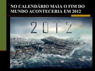NO CALENDÁRIO MAIA O FIM DO MUNDO ACONTECERIA EM 2012 