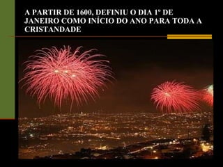 A PARTIR DE 1600, DEFINIU O DIA 1º DE JANEIRO COMO INÍCIO DO ANO PARA TODA A CRISTANDADE 
