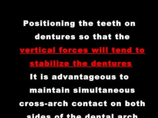 Positioning the teeth on
dentures so that the
vertical forces will tend to
stabilize the dentures
It is advantageous to
maintain simultaneous
cross-arch contact on both
 