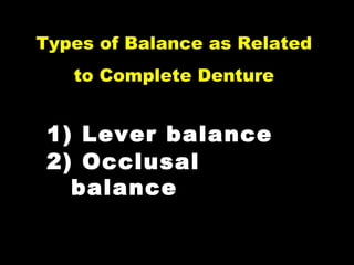 Types of Balance as Related
to Complete Denture
1) Lever balance
2) Occlusal
balance
 