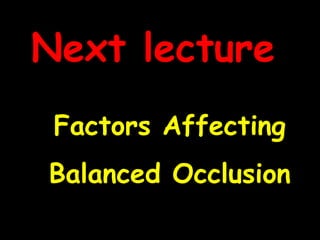 Factors Affecting
Balanced Occlusion
Next lecture
 