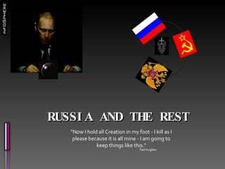 RUSSIA AND THE REST &quot;Now I hold all Creation in my foot - I kill as I please because it is all mine - I am going to keep things like this.&quot; Ted Hughes 