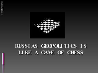 RUSSIAS GEOPOLITICS IS LIKE A GAME OF CHESS 