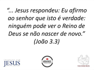 “... Jesus respondeu: Eu afirmo
ao senhor que isto é verdade:
ninguém pode ver o Reino de
Deus se não nascer de novo.”
(João 3.3)
 