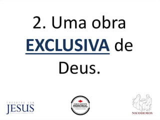 2. Uma obra
EXCLUSIVA de
Deus.
 
