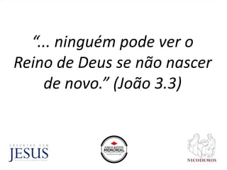 “... ninguém pode ver o
Reino de Deus se não nascer
de novo.” (João 3.3)
 