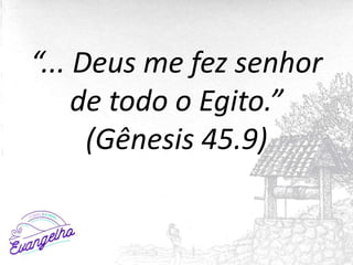 “... Deus me fez senhor
de todo o Egito.”
(Gênesis 45.9)
 