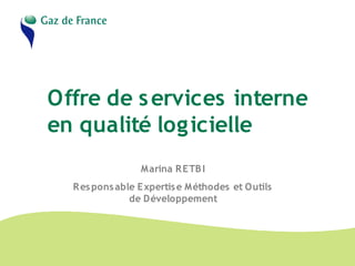Offre de services interne
en qualité logicielle
Marina RETBI
Responsable Expertise Méthodes et Outils
de Développement
 