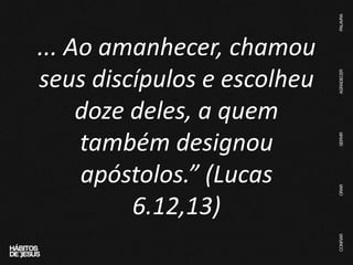 ... Ao amanhecer, chamou
seus discípulos e escolheu
doze deles, a quem
também designou
apóstolos.” (Lucas
6.12,13)
 