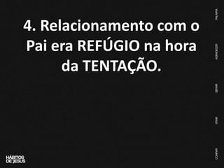 4. Relacionamento com o
Pai era REFÚGIO na hora
da TENTAÇÃO.
 