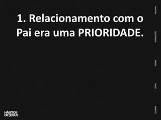 1. Relacionamento com o
Pai era uma PRIORIDADE.
 