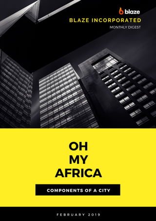 OH
MY
AFRICA
BLAZE I NCORPORATED
MONTHLY DIGEST
COMPONENTS OF A CITY
F E B R U A R Y 2 0 1 9
 