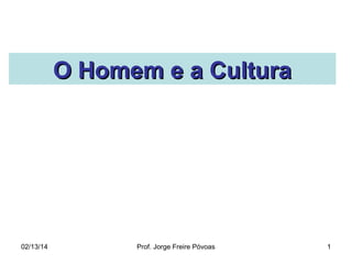 O Homem e a Cultura

02/13/14

Prof. Jorge Freire Póvoas

1

 