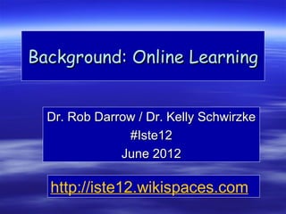 Background: Online Learning


  Dr. Rob Darrow / Dr. Kelly Schwirzke
               #Iste12
              June 2012

  http://iste12.wikispaces.com
 