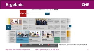 http://www.responsinator.com/?url=ch.ch
6
Ergebnis
http://www.one-schweiz.ch/experience ONE Experience | 15. + 16. Mai 2013
 