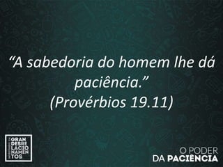 “A sabedoria do homem lhe dá
paciência.”
(Provérbios 19.11)