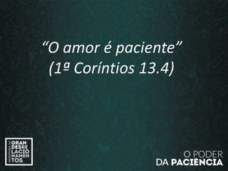 “O amor é paciente”
(1ª Coríntios 13.4)