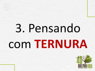 3. Pensando
com TERNURA
 