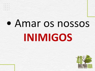• Amar os nossos
INIMIGOS
 