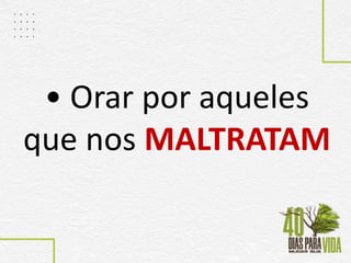 • Orar por aqueles
que nos MALTRATAM
 