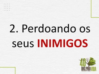 2. Perdoando os
seus INIMIGOS
 
