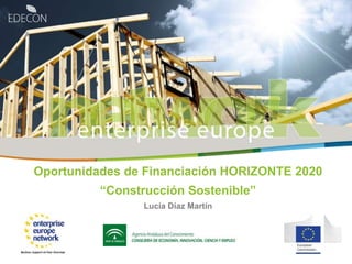 Oportunidades de Financiación HORIZONTE 2020 
“Construcción Sostenible” 
Lucía Díaz Martín 
 