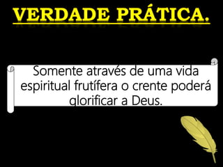 Somente através de uma vida
espiritual frutífera o crente poderá
glorificar a Deus.
 
