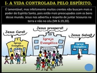 É lamentável, mas infelizmente muitos crentes não buscam mais o
poder do Espírito Santo, pois estão mais preocupados com os bens
desse mundo. Jesus nos advertiu a respeito de juntar tesouros na
terra e não no céu (Mt 6.19,20).
 