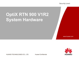 Security Level:




OptiX RTN 900 V1R2
System Hardware


                                                           www.huawei.com




HUAWEI TECHNOLOGIES CO., LTD.   Huawei Confidential
 