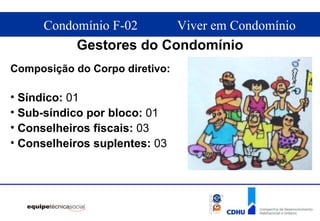 Gestores do Condomínio Composição do Corpo diretivo: Síndico:  01  Sub-síndico por bloco:  01 Conselheiros fiscais:  03  Conselheiros suplentes:  03 
