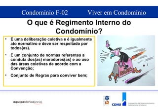 O que é Regimento Interno do Condomínio? É uma deliberação coletiva e é igualmente ato normativo e deve ser respeitado por todos(as).  É um conjunto de normas referentes a conduta dos(as) moradores(as) e ao uso das áreas coletivas de acordo com a Convenção; Conjunto de Regras para conviver bem; 