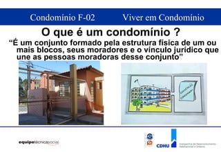 “ É um conjunto formado pela estrutura física de um ou mais blocos, seus moradores e o vínculo jurídico que une as pessoas moradoras desse conjunto” O que é um condomínio ? 